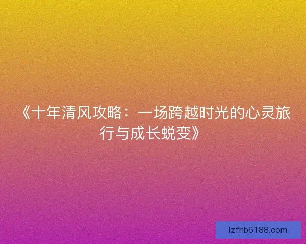 《十年清风攻略：一场跨越时光的心灵旅行与成长蜕变》