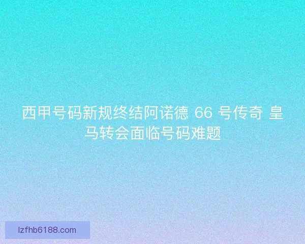西甲号码新规终结阿诺德 66 号传奇 皇马转会面临号码难题