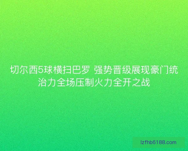 切尔西5球横扫巴罗 强势晋级展现豪门统治力全场压制火力全开之战